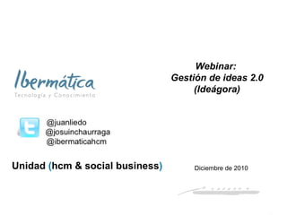 Webinar:  Gestión de ideas 2.0 (Ideágora) Diciembre de 2010 Unidad  ( hcm & social business )  