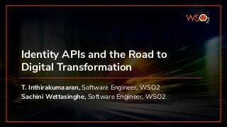 Identity APIs and the Road to
Digital Transformation
T. Inthirakumaaran, Software Engineer, WSO2
Sachini Wettasinghe, Software Engineer, WSO2
 