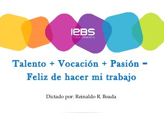 Talento + Vocación + Pasión =
Feliz de hacer mi trabajo
Dictado por: Reinaldo R. Boada
 