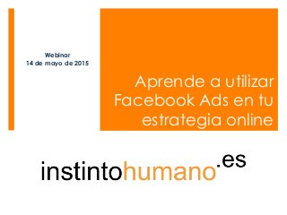 Aprende a utilizar
Facebook Ads en tu
estrategia online
Webinar
14 de mayo de 2015
 