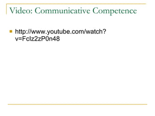 Video: Communicative Competence http://www.youtube.com/watch?v=FcIz2zP0n48  