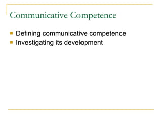 Communicative Competence Defining communicative competence Investigating its development 