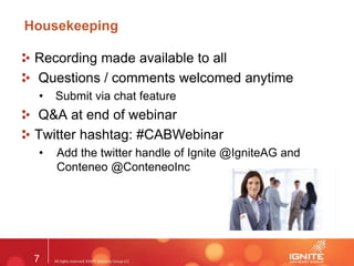 7
Housekeeping
Recording made available to all
Questions / comments welcomed anytime
• Submit via chat feature
Q&A at end of webinar
Twitter hashtag: #CABWebinar
• Add the twitter handle of Ignite @IgniteAG and
Conteneo @ConteneoInc
 