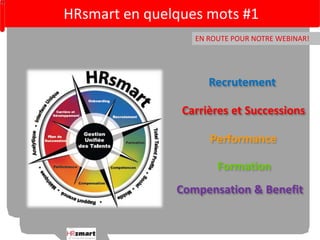 HRsmart en quelques mots #1 
EN ROUTE POUR NOTRE WEBINAR! 
Recrutement 
Carrières et Successions 
Performance 
Formation 
Compensation & Benefit 
 