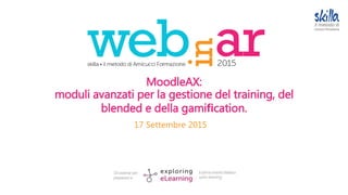 MoodleAX:
moduli avanzati per la gestione del training, del
blended e della gamiﬁcation.
17 Settembre 2015
 