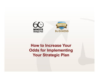 How to Increase Your
Odds for Implementing g
  Your Strategic Plan
 