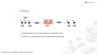 Filters
 Filters messages from a batch based on a particular criteria.
 Removes un-necessary data from a batch before processing.
 