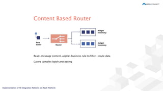 Content Based Router
Reads message content, applies business rule to filter – route data
Caters complex batch processing
 