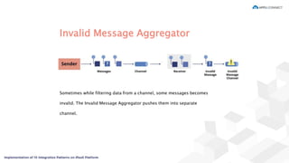 Invalid Message Aggregator
Sometimes while filtering data from a channel, some messages becomes
invalid. The Invalid Message Aggregator pushes them into separate
channel.
 
