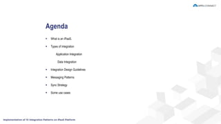  What is an iPaaS.
 Types of Integration
Application Integration
Data Integration
 Integration Design Guidelines
 Messaging Patterns
 Sync Strategy
 Some use cases
Agenda
 
