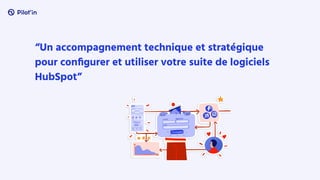 “Un accompagnement technique et stratégique
pour conﬁgurer et utiliser votre suite de logiciels
HubSpot”
 
