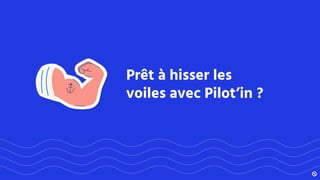 Prêt à hisser les
voiles avec Pilot’in ?
 