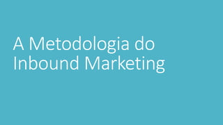 A Metodologia do
Inbound Marketing
 