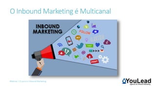 Webinar | O que é o Inbound Marketing
O Inbound Marketing é Multicanal
 