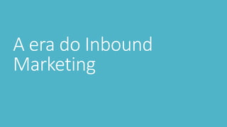 A era do Inbound
Marketing
 