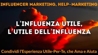 July 18, 2013 www.yourcompany.com
Everyday Hero
l’influenza utile,
l’utile dell’influenza
Condividi l’Esperienza Utile-Per-Te, che Ama e Aiuta
influencer marketing, help-marketing
 