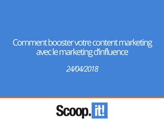 Commentboostervotrecontentmarketing
aveclemarketingd’influence
24/04/2018
 