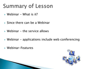    Webinar - What is it?

   Since there can be a Webinar

   Webinar - the service allows

   Webinar - applications include web conferencing

   Webinar-Features
 