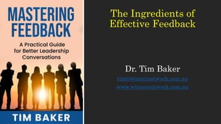 The Ingredients of
Effective Feedback
Dr. Tim Baker
tim@winnersatwork.com.au
www.winnersatwork.com.au
 
