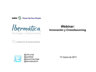Webinar:
                   Innovación y Crowdsourcing




@JimLundy
@juanliedo                17 marzo de 2011
@josuinchaurraga
@ibermaticahcm
 