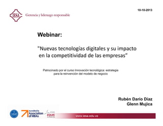 Rubén Darío Díaz
Glenn Mujica
Webinar:
"Nuevas tecnologías digitales y su impacto
en la competitividad de las empresas”
10-10-2013
Patrocinado por el curso Innovación tecnológica: estrategia
para la reinvención del modelo de negocio
 