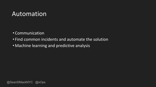 @SeanDMackNYC @xOps
Automation
•Communication
•Find common incidents and automate the solution
•Machine learning and predictive analysis
 