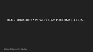 @SeanDMackNYC @xOps
RISK = PROBABILITY * IMPACT + TEAM PERFORMANCE OFFSET
 