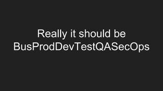 Really it should be
BusProdDevTestQASecOps
 