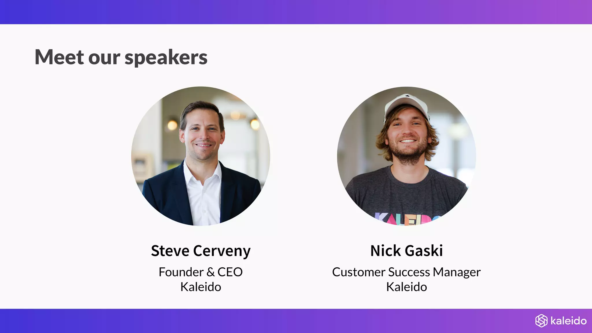 Nick GaskiSteve Cerveny
Meet our speakers
Founder & CEO
Kaleido
Customer Success Manager
Kaleido
 