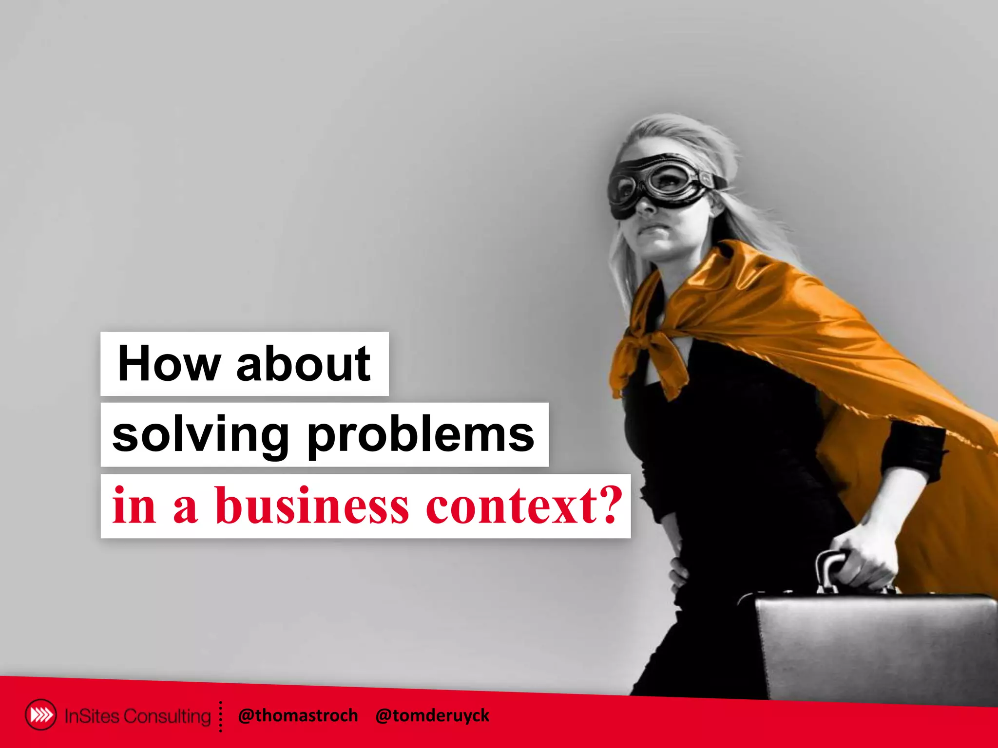 How about
solving problems
in a business context?


     @thomastroch @tomderuyck
 