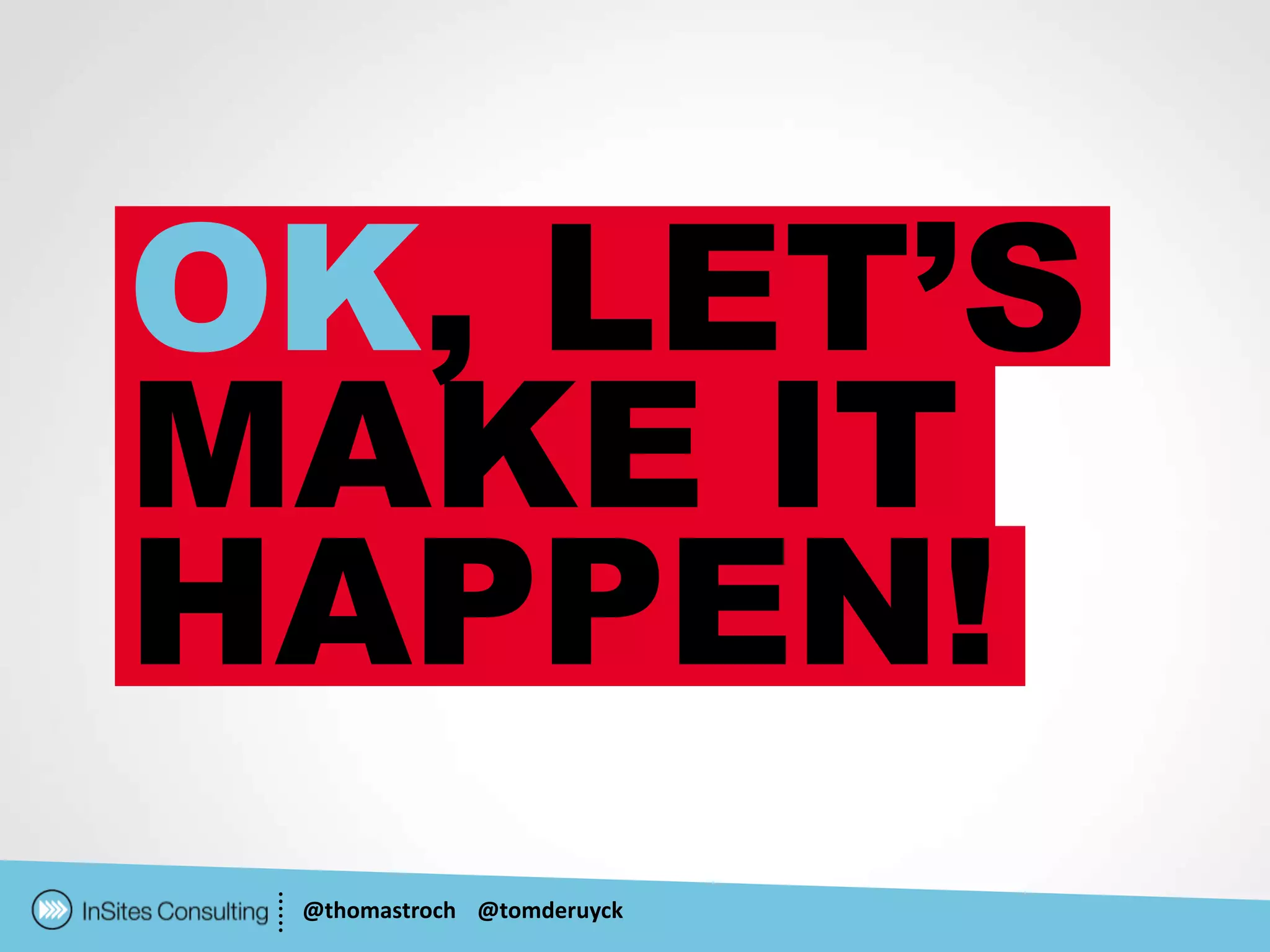 OK, LET’S
MAKE IT
HAPPEN!
 @thomastroch @tomderuyck
 