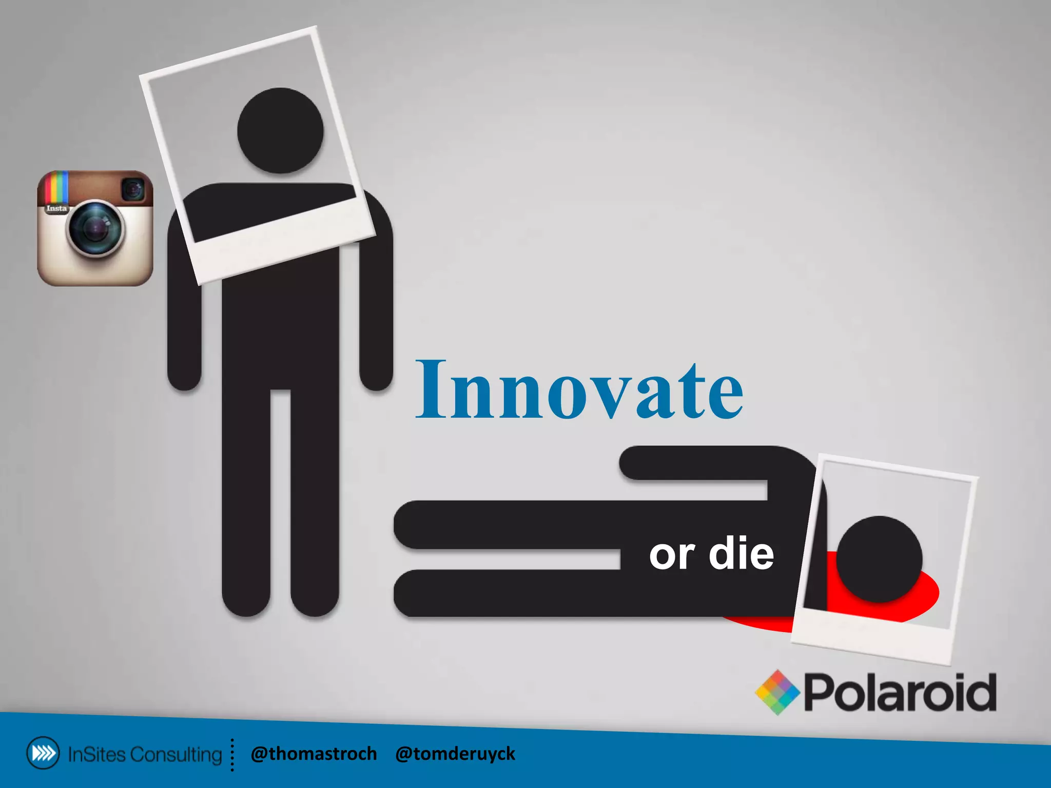 Innovate
                           or die



@thomastroch @tomderuyck
 