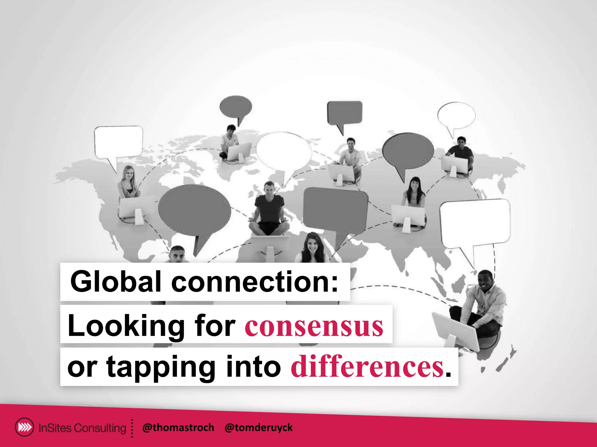 Global connection:
Looking for consensus
or tapping into differences.
     @thomastroch @tomderuyck
 