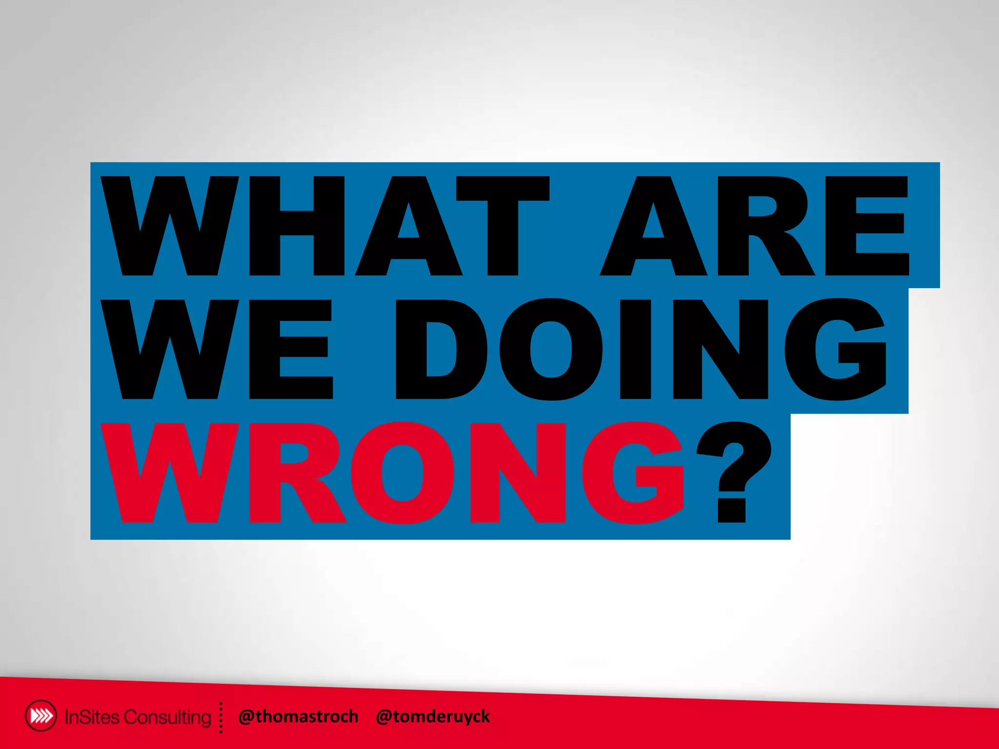 WHAT ARE
WE DOING
WRONG?
 @thomastroch @tomderuyck
 