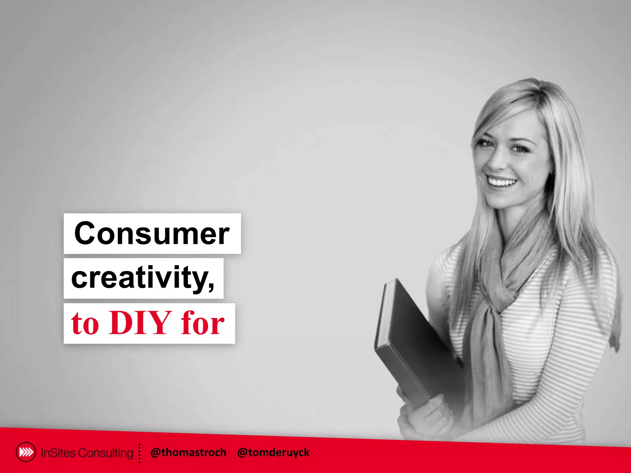 Consumer
creativity,
to DIY for


     @thomastroch @tomderuyck
 