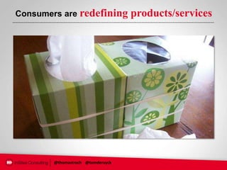 Consumers are redefining           products/services




        @thomastroch @tomderuyck
 