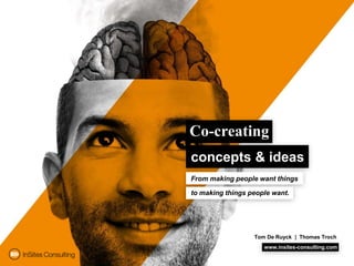 Co-creating
concepts & ideas
From making people want things

to making things people want.




                  Tom De Ruyck | Thomas Troch
                     www.insites-consulting.com
 