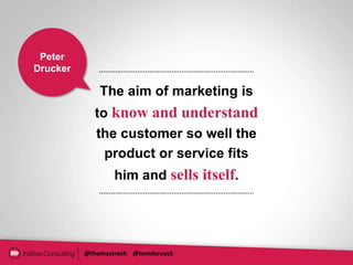 Peter
Drucker

              The aim of marketing is
            to know and understand
            the customer so well the
              product or service fits
                  him and sells itself.




          @thomastroch @tomderuyck
 