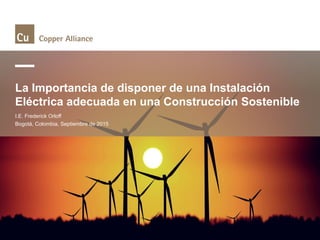 La Importancia de disponer de una Instalación
Eléctrica adecuada en una Construcción Sostenible
I.E. Frederick Orloff
Bogotá, Colombia, Septiembre de 2015
 