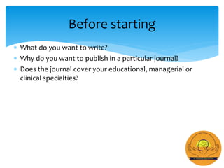  What do you want to write?
 Why do you want to publish in a particular journal?
 Does the journal cover your educational, managerial or
clinical specialties?
Before starting
 