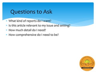  What kind of reports do I want?
 Is this article relevant to my issue and setting?
 How much detail do I need?
 How comprehensive do I need to be?
Questions to Ask
 