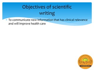  To communicate new information that has clinical relevance
and will improve health care
Objectives of scientific
writing
 