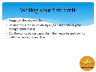  Forget all the above rules
 Do not focus too much on style (As it may hinder your
thought processes)
 Get the concepts on paper first; then rewrite and rewrite
until the concepts are clear
Writing your first draft
 