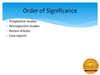  Prospective studies
 Retrospective studies
 Review articles
 Case reports
Order of Significance
 
