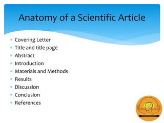  Covering Letter
 Title and title page
 Abstract
 Introduction
 Materials and Methods
 Results
 Discussion
 Conclusion
 References
Anatomy of a Scientific Article
 