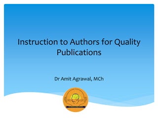 Instruction to Authors for Quality
Publications
Dr Amit Agrawal, MCh
 