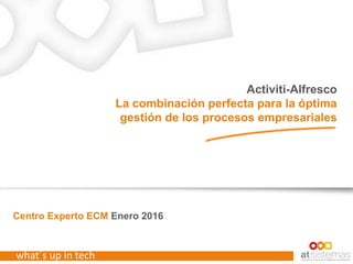 what´s up in tech
Centro Experto ECM Enero 2016
Activiti-Alfresco
La combinación perfecta para la óptima
gestión de los procesos empresariales
 