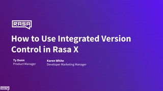 How to Use Integrated Version
Control in Rasa X
Ty Dunn
Product Manager
Karen White
Developer Marketing Manager
 