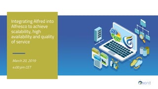 March 20, 2019
4:00 pm CET
Integrating Alfred into
Alfresco to achieve
scalability, high
availability and quality
of service
 