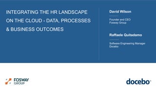INTEGRATING THE HR LANDSCAPE
ON THE CLOUD - DATA, PROCESSES
& BUSINESS OUTCOMES
Founder and CEO
Fosway Group
David Wilson
Software Engineering Manager
Docebo
Raffaele Quitadamo
 